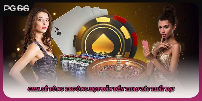 Chia sẻ từng trường hợp dẫn đến thao tác thất bại